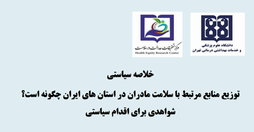 خلاصه سیاستی: توزیع منابع مرتبط با سلامت مادران در استان های ایران چگونه است؟ شواهدی برای اقدام سیاستی